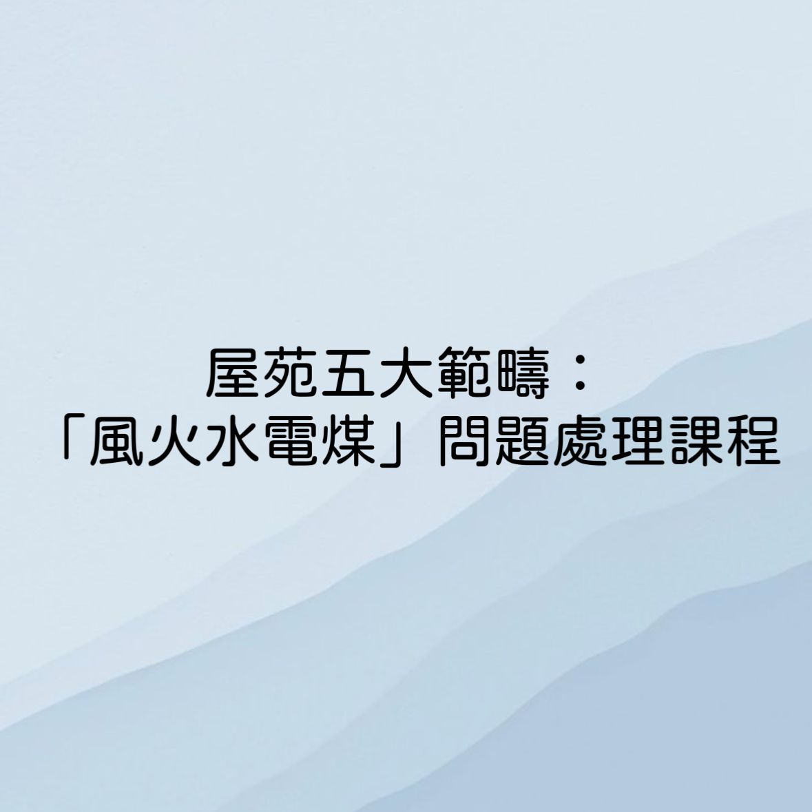 屋苑五大範疇：「風火水電煤」問題處理課程